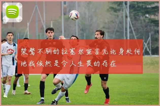 桀骜不驯的拉塞尔宣言无论身处何地我依然是令人生畏的存在