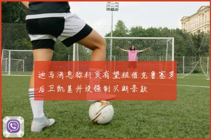 迪马消息称科莫有望租借克鲁塞罗后卫凯基并设强制买断条款