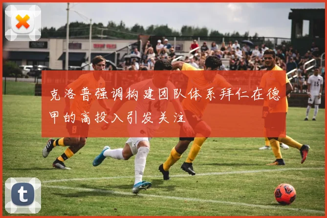 克洛普强调构建团队体系拜仁在德甲的高投入引发关注