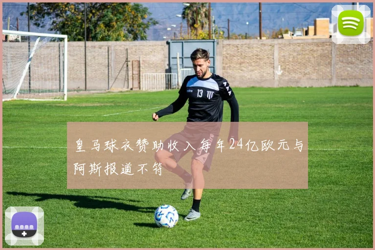 皇马球衣赞助收入每年24亿欧元与阿斯报道不符