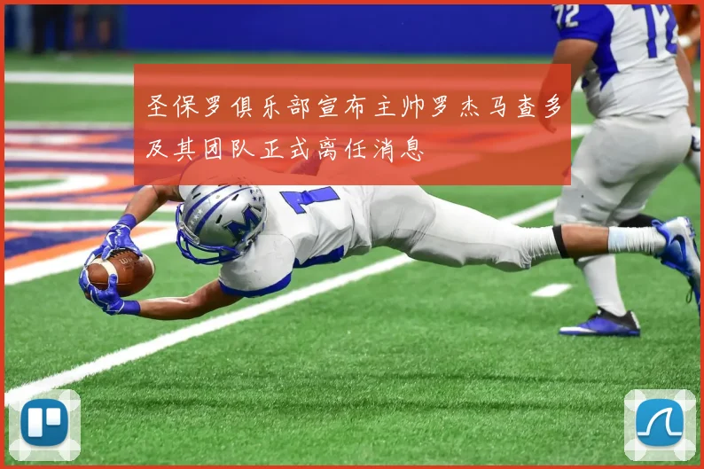 圣保罗俱乐部宣布主帅罗杰马查多及其团队正式离任消息