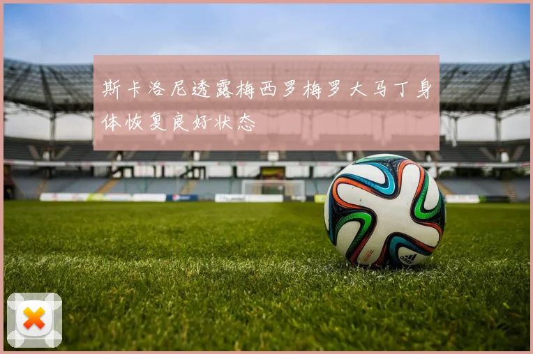 斯卡洛尼透露梅西罗梅罗大马丁身体恢复良好状态